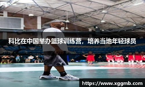 科比在中国举办篮球训练营，培养当地年轻球员