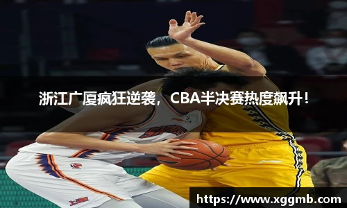 浙江广厦疯狂逆袭，CBA半决赛热度飙升！