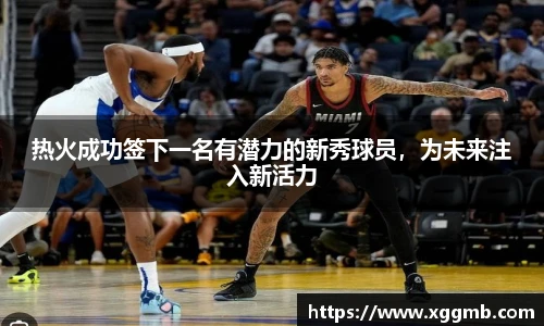 热火成功签下一名有潜力的新秀球员，为未来注入新活力