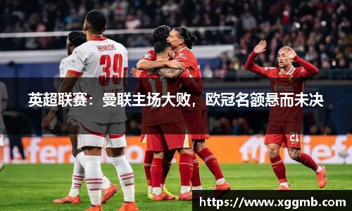英超联赛：曼联主场大败，欧冠名额悬而未决