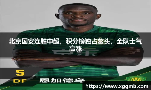北京国安连胜中超，积分榜独占鳌头，全队士气高涨