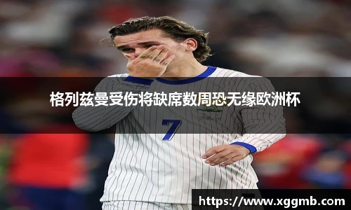 格列兹曼受伤将缺席数周恐无缘欧洲杯