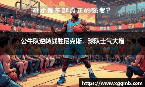 公牛队逆转战胜尼克斯，球队士气大增