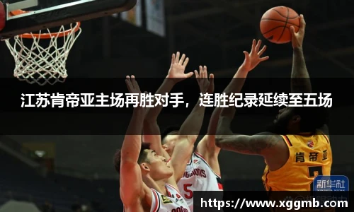 江苏肯帝亚主场再胜对手，连胜纪录延续至五场