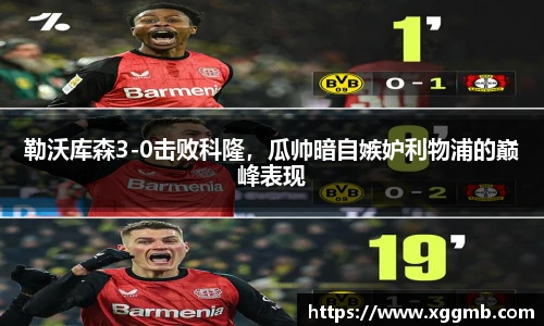 勒沃库森3-0击败科隆，瓜帅暗自嫉妒利物浦的巅峰表现