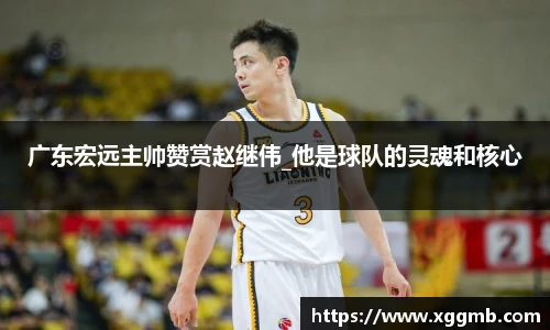 广东宏远主帅赞赏赵继伟_他是球队的灵魂和核心
