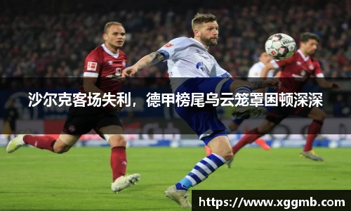 沙尔克客场失利，德甲榜尾乌云笼罩困顿深深