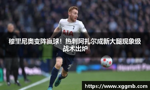 穆里尼奥变阵赢球！热刺阿扎尔成新大腿现象级战术出炉