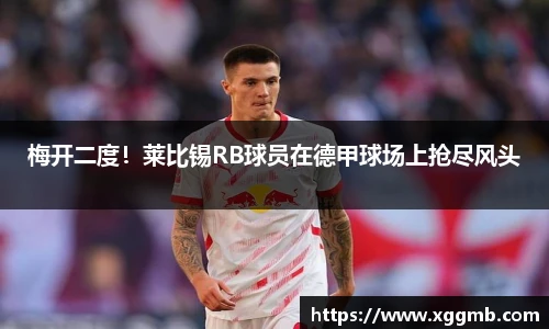 梅开二度！莱比锡RB球员在德甲球场上抢尽风头