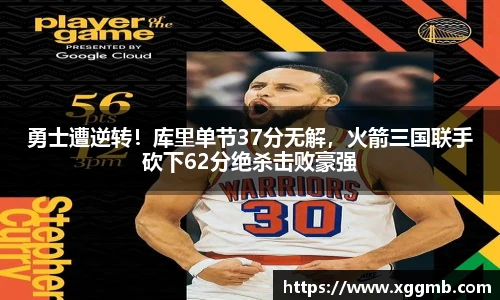 勇士遭逆转！库里单节37分无解，火箭三国联手砍下62分绝杀击败豪强