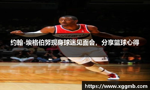 约翰-埃格伯努现身球迷见面会，分享篮球心得