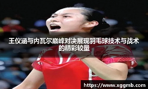 王仪涵与内瓦尔巅峰对决展现羽毛球技术与战术的精彩较量