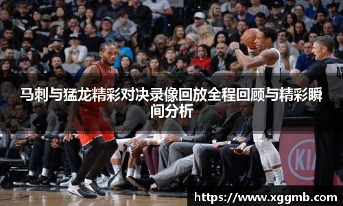 马刺与猛龙精彩对决录像回放全程回顾与精彩瞬间分析