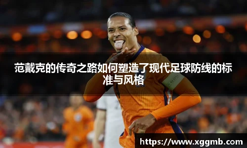 范戴克的传奇之路如何塑造了现代足球防线的标准与风格