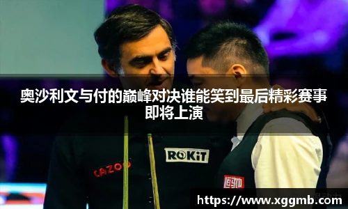 奥沙利文与付的巅峰对决谁能笑到最后精彩赛事即将上演