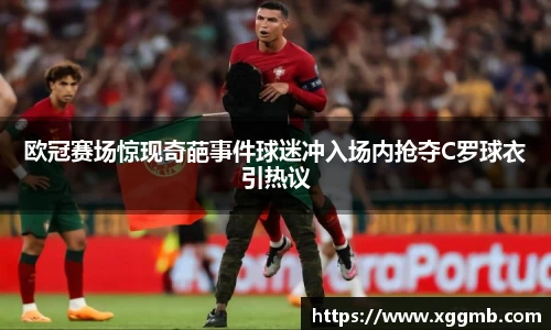 欧冠赛场惊现奇葩事件球迷冲入场内抢夺C罗球衣引热议