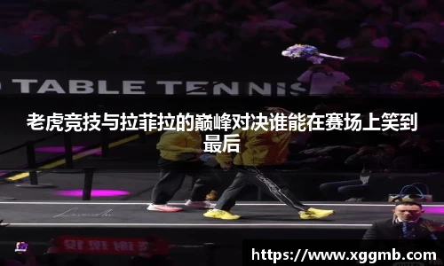 老虎竞技与拉菲拉的巅峰对决谁能在赛场上笑到最后