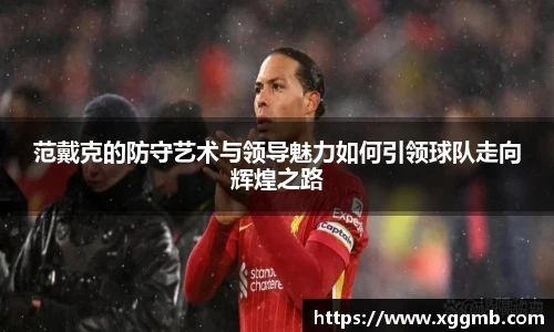 范戴克的防守艺术与领导魅力如何引领球队走向辉煌之路