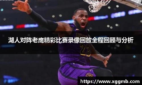 湖人对阵老鹰精彩比赛录像回放全程回顾与分析