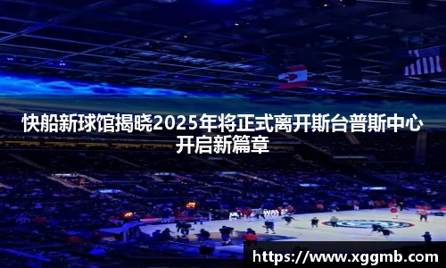 快船新球馆揭晓2025年将正式离开斯台普斯中心开启新篇章