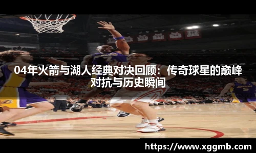 04年火箭与湖人经典对决回顾：传奇球星的巅峰对抗与历史瞬间