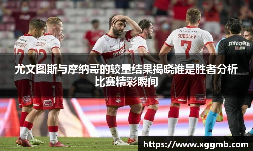 尤文图斯与摩纳哥的较量结果揭晓谁是胜者分析比赛精彩瞬间