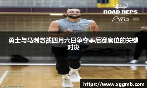 勇士与马刺激战四月六日争夺季后赛席位的关键对决