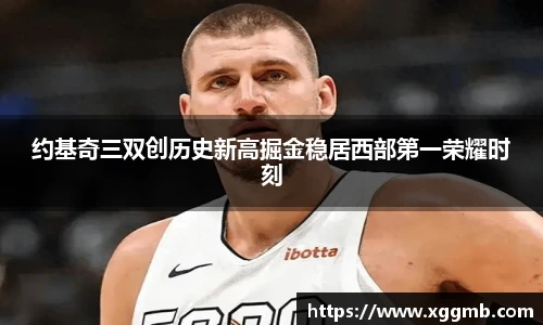 约基奇三双创历史新高掘金稳居西部第一荣耀时刻