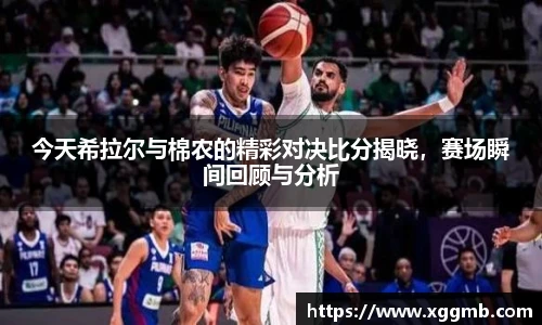 今天希拉尔与棉农的精彩对决比分揭晓，赛场瞬间回顾与分析